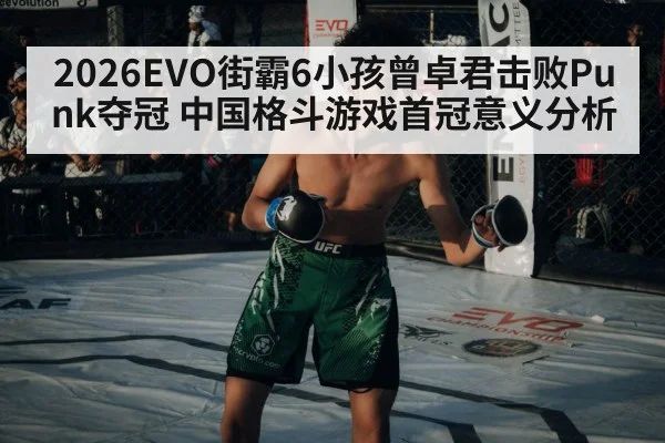 2026EVO街霸6小孩曾卓君击败Punk夺冠 中国格斗游戏首冠意义分析