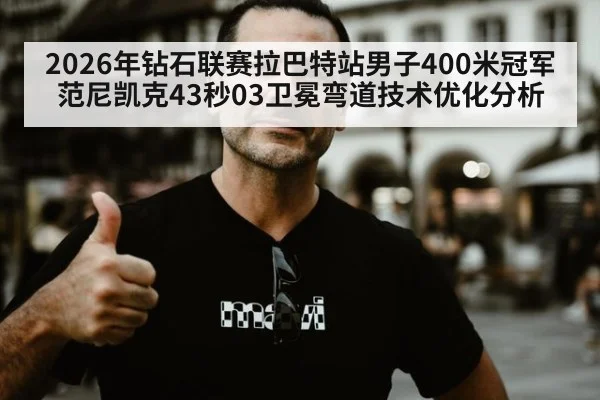 2026年钻石联赛拉巴特站男子400米冠军范尼凯克43秒03卫冕弯道技术优化分析