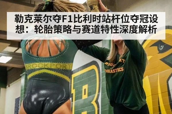 勒克莱尔夺F1比利时站杆位夺冠设想:轮胎策略与赛道特性深度解析