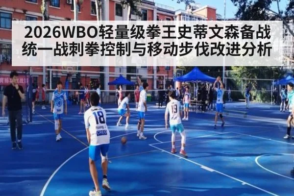 2026WBO轻量级拳王史蒂文森备战统一战刺拳控制与移动步伐改进分析