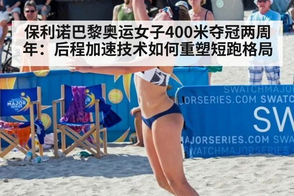 保利诺巴黎奥运女子400米夺冠两周年:后程加速技术如何重塑短跑格局