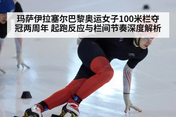 玛萨伊拉塞尔巴黎奥运女子100米栏夺冠两周年 起跑反应与栏间节奏深度解析
