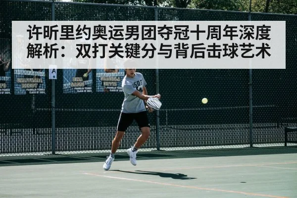 许昕里约奥运男团夺冠十周年深度解析:双打关键分与背后击球艺术